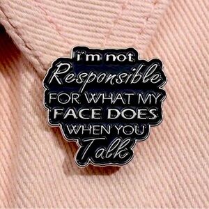 3/$25 “I’m Not Responsible For What My Face Does When You Talk” Funny Unisex Pin